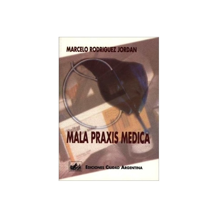 Mala Praxis Medica: Responsabilidad Penal, Civil y Administrativa